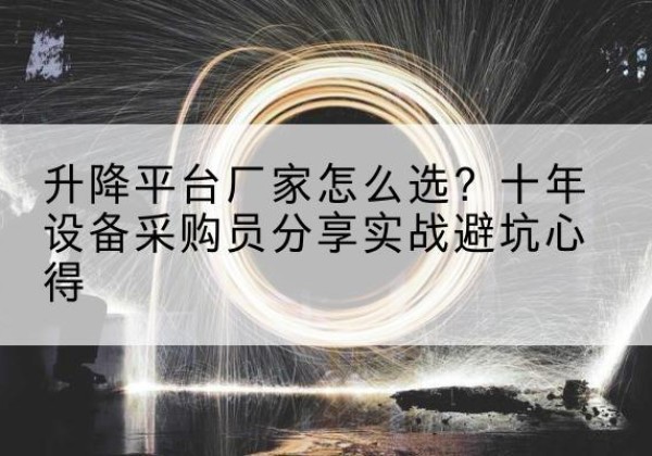 焦作升降平台厂家-怎么选？十年设备采购员分享实战避坑心得