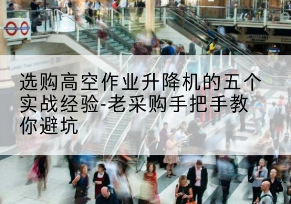 焦作高空作业升降机厂家-选购高空作业升降机的五个实战经验-老采购手把手教你避坑