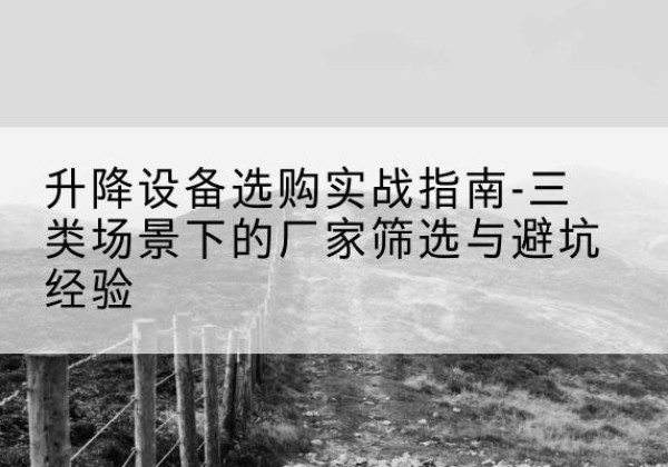 焦作移动式升降机厂家推荐-升降设备选购实战指南-三类场景下的厂家筛选与避坑经验