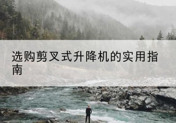 焦作剪叉式升降机怎么选-选购剪叉式升降机的实用指南